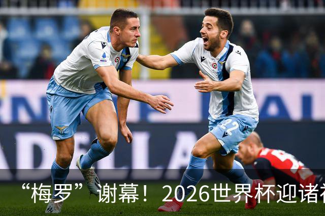 “梅罗”谢幕！2026世界杯迎诸神黄昏 我们与青春的终极告别